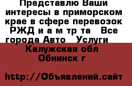 Представлю Ваши интересы в приморском крае в сфере перевозок РЖД и а/м тр-та - Все города Авто » Услуги   . Калужская обл.,Обнинск г.